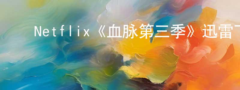 ﻿陈敏红发布﻿Netflix《血脉第三季》迅雷下载/在线观看/百度云-都市/情感-美剧天堂
